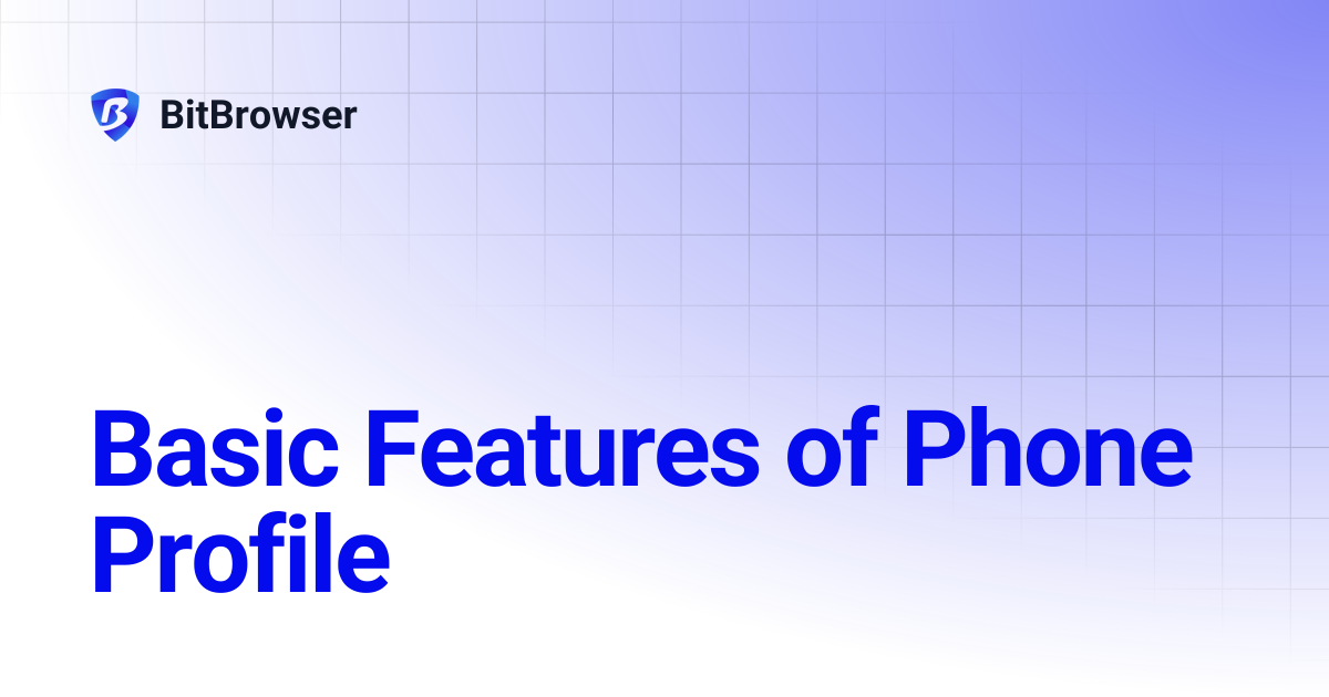 Basic Features of Phone Profile | BitBrowser