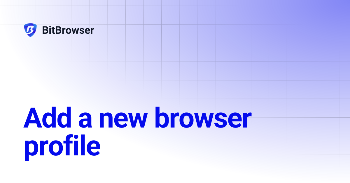 Add a new browser profile | BitBrowser