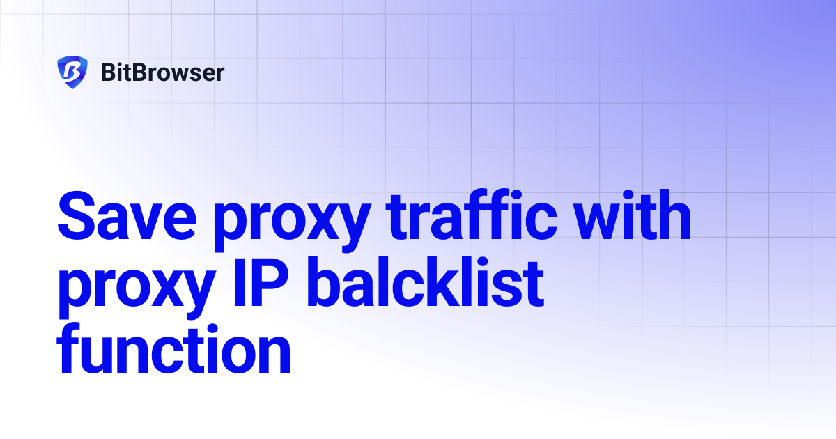 Save proxy traffic with proxy IP balcklist function | BitBrowser